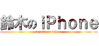 鈴木のｉＰｈｏｎｅ (suzuki on iphone)