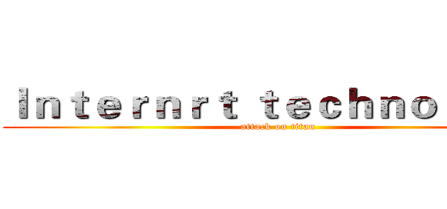 Ｉｎｔｅｒｎｒｔ ｔｅｃｈｎｏｌｏｇｙ (attack on titan)