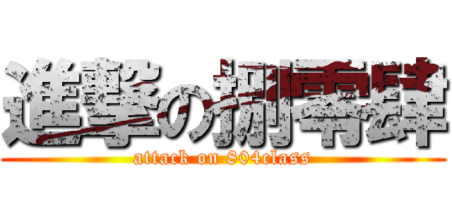進撃の捌零肆 (attack on 804class)