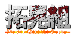 拓晃組 (We are Hiroaki Group)