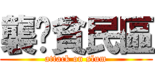襲擊貧民區 (attack on slum)