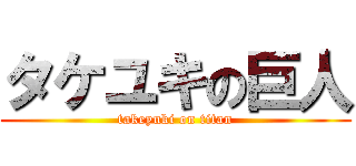 タケユキの巨人 (takeyuki on titan)