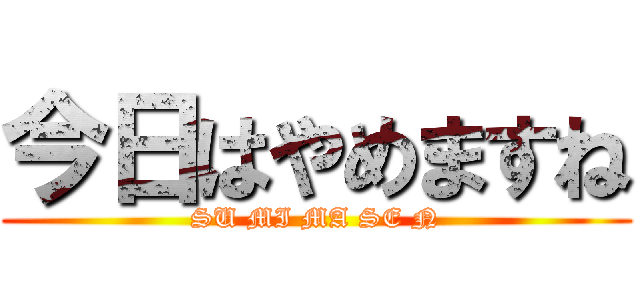 今日はやめますね (SU MI MA SE N)