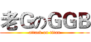 老ＧのＧＧＢ (attack on titan)