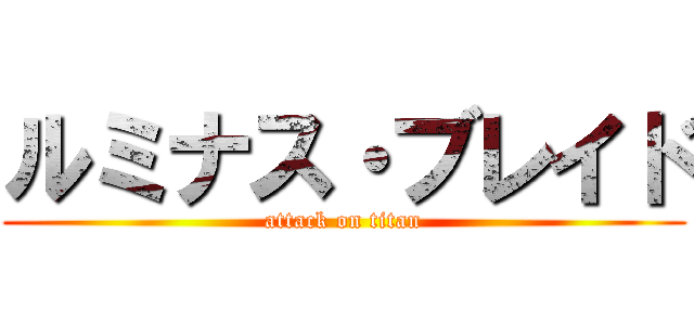 ルミナス・ブレイド (attack on titan)