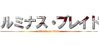 ルミナス・ブレイド (attack on titan)