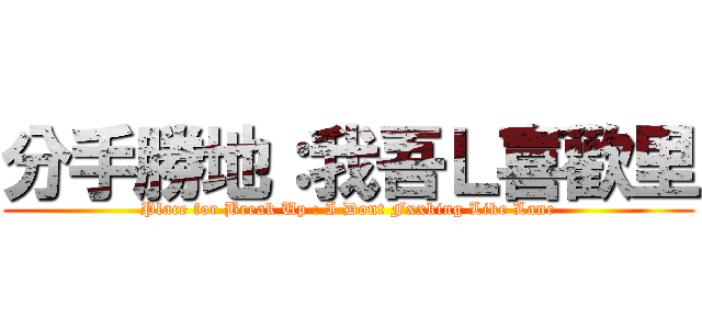 分手勝地：我吾Ｌ喜歡里 (Place for Break Up : I Dont Fxxking Like Lane)