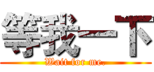 等我一下 (Wait for me.)