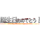 誕生日おめでとう！ (HAPPY BIRTHDAY to ISAO)