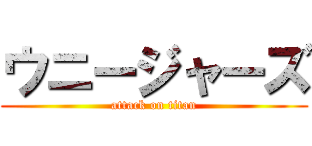 ウニージャーズ (attack on titan)