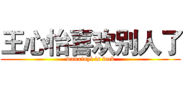 王心怡喜欢别人了 (wanxinyi is fuck)