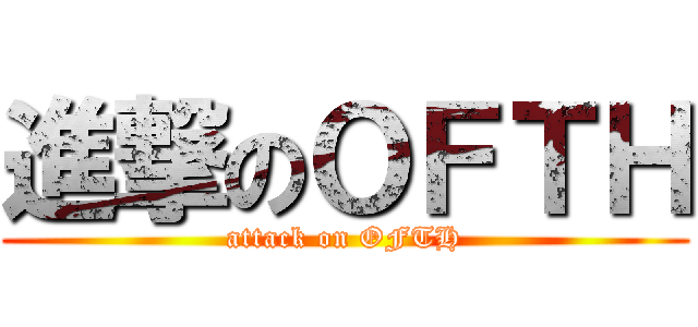 進撃のＯＦＴＨ (attack on OFTH)