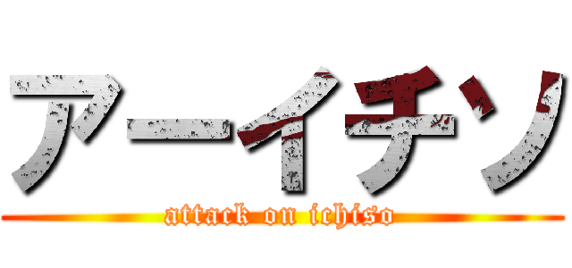 アーイチソ (attack on ichiso)