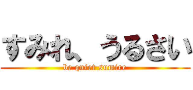 すみれ、うるさい (be quiet sumire)