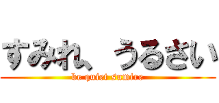 すみれ、うるさい (be quiet sumire)