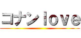 コナンｌｏｖｅ ()