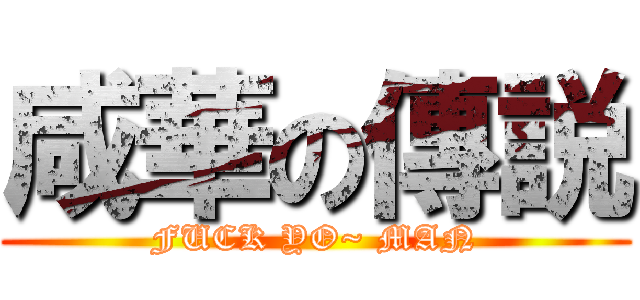 咸華の傳説 (FUCK YO~ MAN)