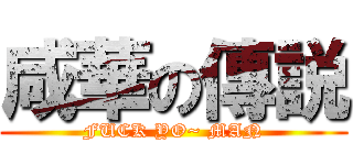 咸華の傳説 (FUCK YO~ MAN)