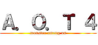 Ａ．Ｏ．Ｔ ４ (monster among us)