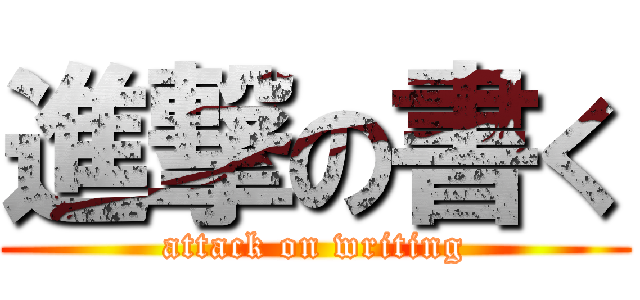 進撃の書く (attack on writing)