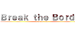 Ｂｒｅａｋ ｔｈｅ Ｂｏｒｄｅｒ (attack on titan)