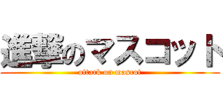 進撃のマスコット (attack on mascot)