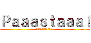 Ｐａａａｓｔａａａ！ (Ve! Ve! Ve!)