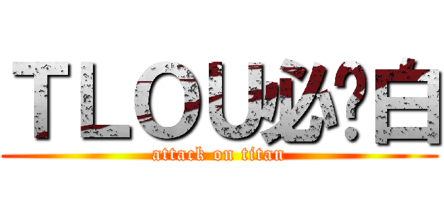 ＴＬＯＵ必须白 (attack on titan)