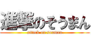 進撃のそうまん (attack on souman)