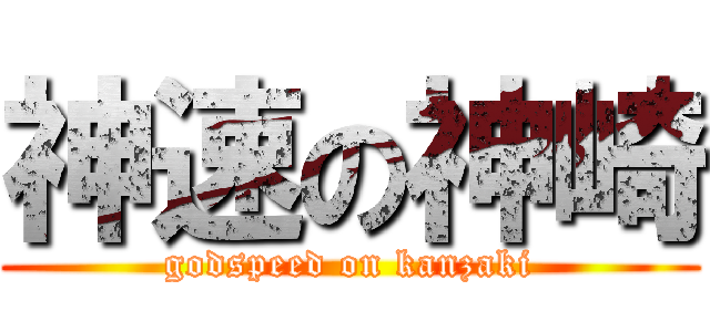 神速の神崎 (godspeed on kanzaki)