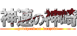 神速の神崎 (godspeed on kanzaki)