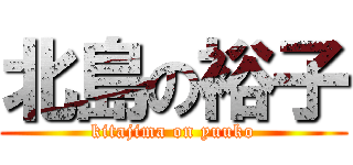 北島の裕子 (kitajima on yuuko)