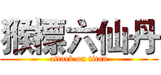 猴標六仙丹 (attack on titan)