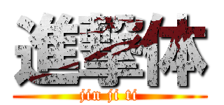 進撃体 (jin ji ti)