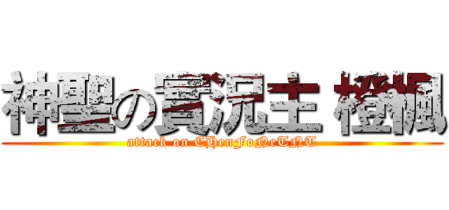 神聖の實況主 橙楓 (attack on CHenFoNeTNT)