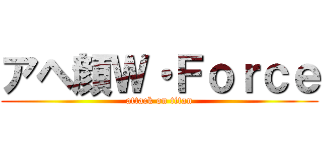 アヘ顔Ｗ・Ｆｏｒｃｅ (attack on titan)