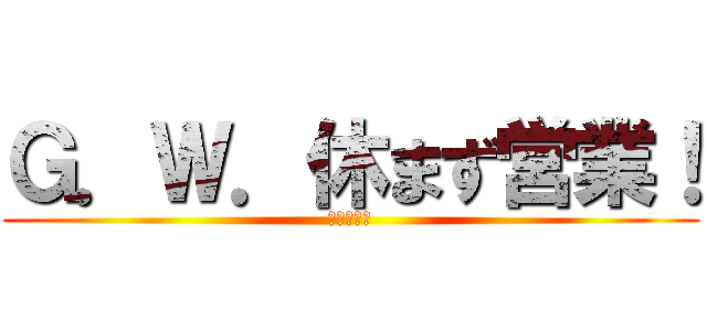 Ｇ．Ｗ．休まず営業！ (有楽東浜店)