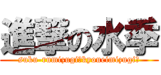 進撃の水季 (suku-rumizugi?kyoueimizugi?)