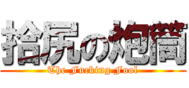 拾尻の炮筒 (The Fucking Fool)