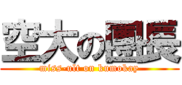 空大の團長 (miss-ult on kumokay)