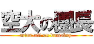 空大の團長 (miss-ult on kumokay)