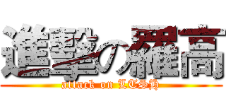 進擊の羅高 (attack on LTSH)