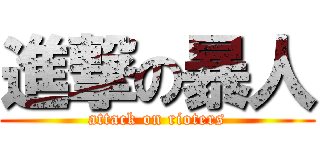 進撃の暴人 (attack on rioters)