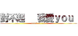 對不起   我愛ｙｏｕ  (attack on titan)