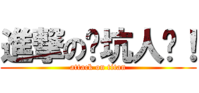 進撃の你坑人啊！ (attack on titan)