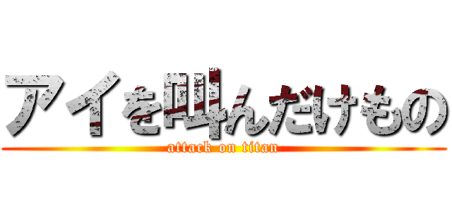 アイを叫んだけもの (attack on titan)