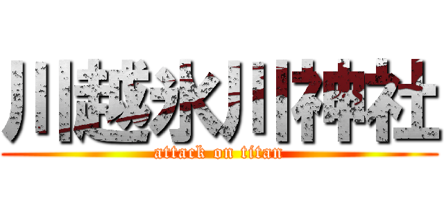 川越氷川神社 (attack on titan)