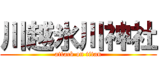 川越氷川神社 (attack on titan)