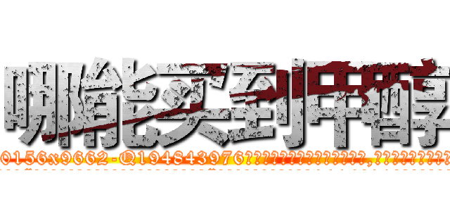 哪能买到甲醇 (哪能买到甲醇【电.话186x0156x9662-Q194843976林氏药业】我们做的是长期生意,靠的是老客户长期支持
参考消息网2月20日报道 韩媒称，“剩女多、离婚率高的城市，房价一定会上涨。”这是中国经济学家金岩石2016年12月参加在上海举行的房地产相关论坛时说的话。
)