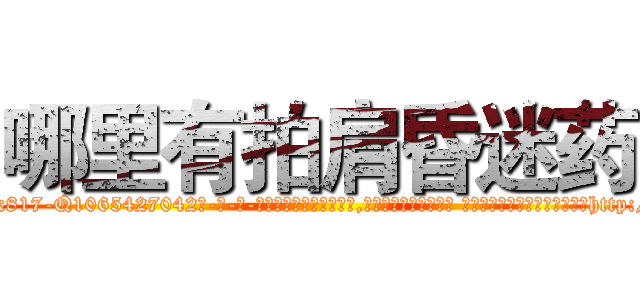 哪里有拍肩昏迷药 (哪里有拍肩昏迷药【电-话151x68344x817-Q1065427042元-吉-药-业】我们做的是长期生意,靠的是老客户长期支持 哪里有拍肩昏迷药在发表了一篇http://sngk.net/AVIM9I

参考消息网我们做的是长期生意,靠的是老客户长期支持也许我们早该意识到，就连鲍勃·霍斯金斯（金球奖戏剧类电影男主角 
)